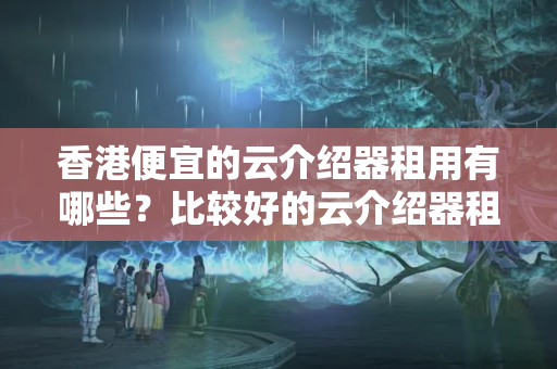 香港便宜的云介紹器租用有哪些？比較好的云介紹器租用推薦