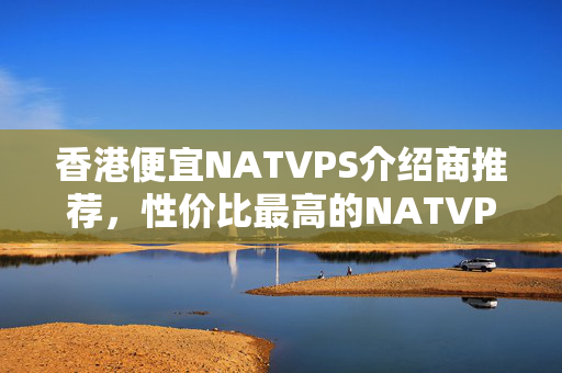 香港便宜NATVPS介紹商推薦，性價(jià)比最高的NATVPS介紹比較