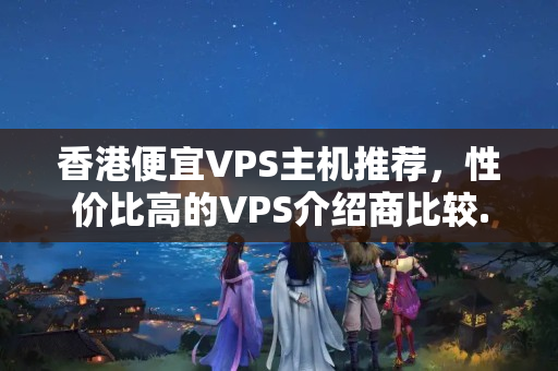 香港便宜VPS主機(jī)推薦，性價(jià)比高的VPS介紹商比較