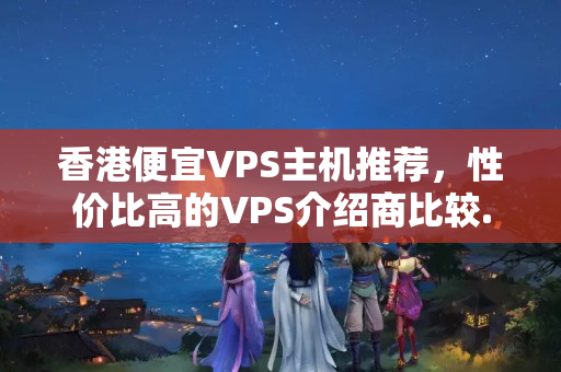 香港便宜VPS主機(jī)推薦，性價(jià)比高的VPS介紹商比較