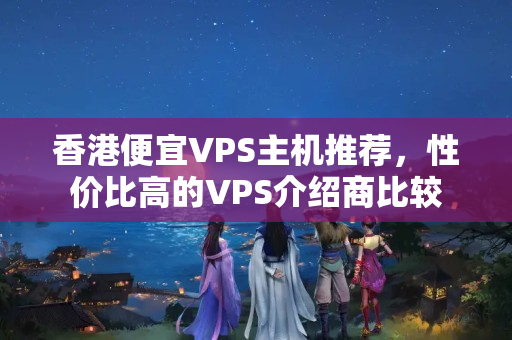 香港便宜VPS主機(jī)推薦，性價(jià)比高的VPS介紹商比較