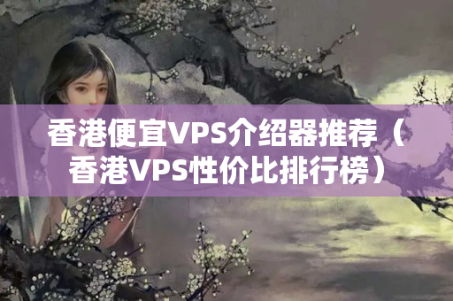 香港便宜VPS介紹器推薦（香港VPS性價比排行榜）