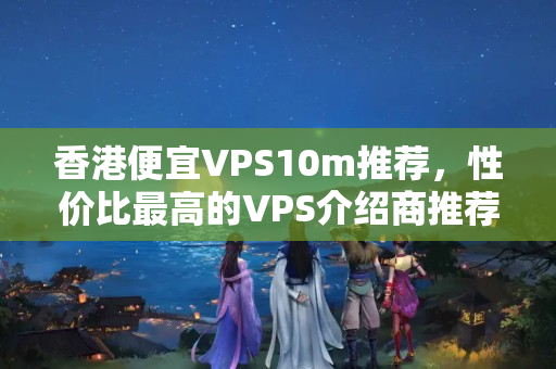 香港便宜VPS10m推薦，性價(jià)比最高的VPS介紹商推薦