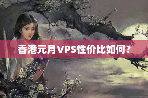 香港元月VPS性價(jià)比如何？