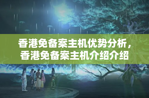 香港免備案主機優(yōu)勢分析，香港免備案主機介紹介紹