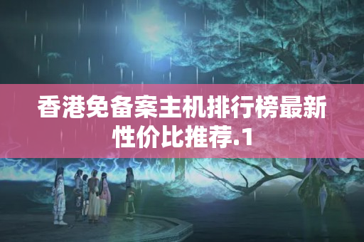 香港免備案主機(jī)排行榜最新性價(jià)比推薦