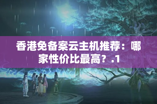 香港免備案云主機(jī)推薦：哪家性價比最高？