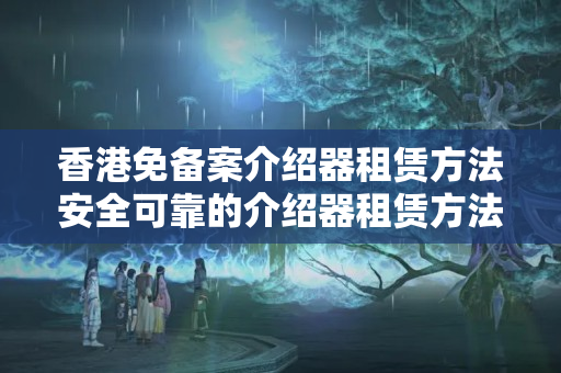 香港免備案介紹器租賃方法安全可靠的介紹器租賃方法