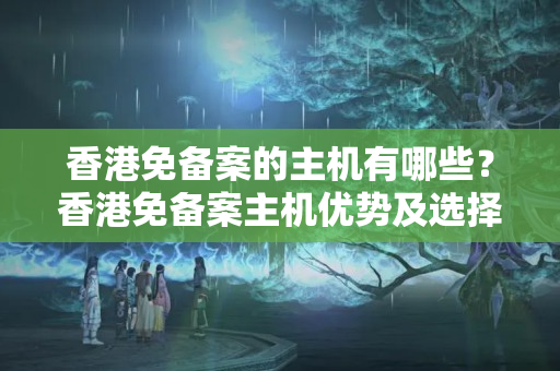 香港免備案的主機有哪些？香港免備案主機優(yōu)勢及選擇方法