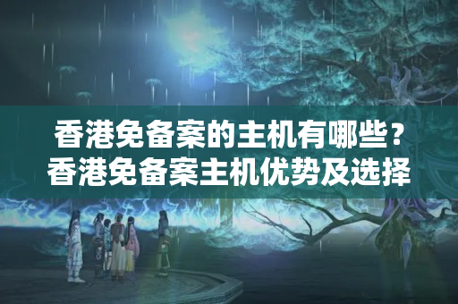 香港免備案的主機有哪些？香港免備案主機優(yōu)勢及選擇方法