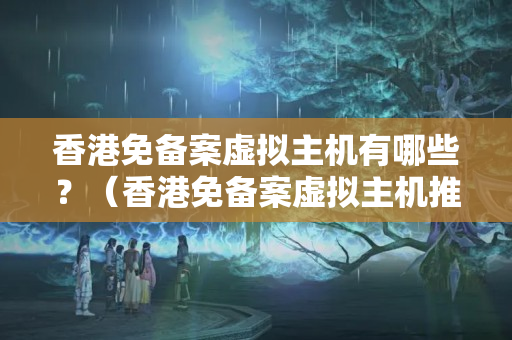 香港免備案虛擬主機(jī)有哪些？（香港免備案虛擬主機(jī)推薦）