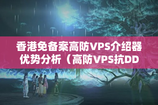 香港免備案高防VPS介紹器優(yōu)勢分析（高防VPS抗DDoS攻擊）