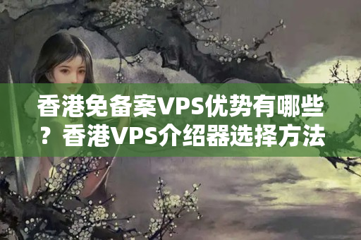 香港免備案VPS優(yōu)勢有哪些？香港VPS介紹器選擇方法