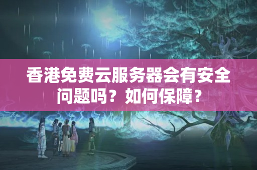 香港免費(fèi)云服務(wù)器會(huì)有安全問題嗎？如何保障？