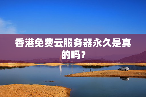 香港免費(fèi)云服務(wù)器永久是真的嗎？