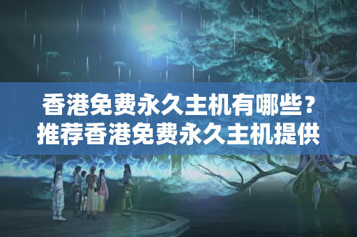 香港免費永久主機有哪些？推薦香港免費永久主機提供商