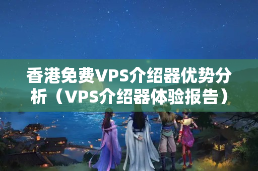 香港免費VPS介紹器優(yōu)勢分析（VPS介紹器體驗報告）