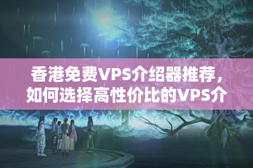 香港免費VPS介紹器推薦，如何選擇高性價比的VPS介紹商