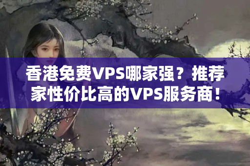 香港免費(fèi)VPS哪家強(qiáng)？推薦家性價比高的VPS服務(wù)商！