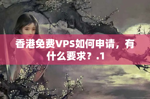 香港免費(fèi)VPS如何申請(qǐng)，有什么要求？