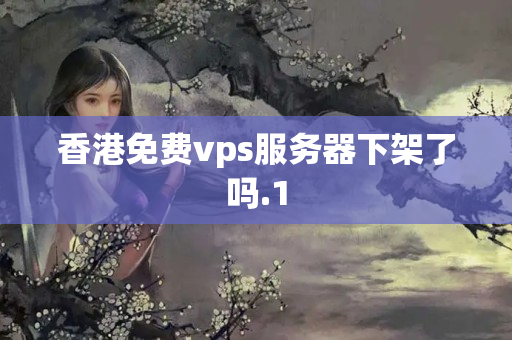 香港免費vps服務(wù)器下架了嗎