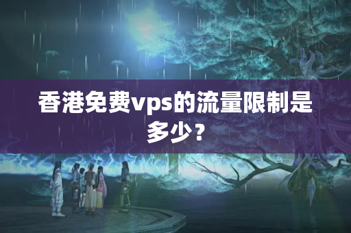 香港免費vps的流量限制是多少？