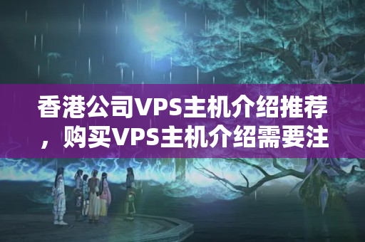 香港公司VPS主機(jī)介紹推薦，購買VPS主機(jī)介紹需要注意什么？