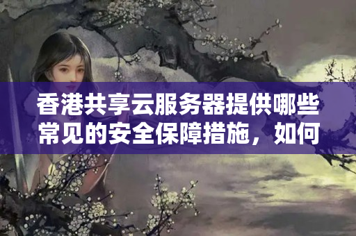 香港共享云服務器提供哪些常見的安全保障措施，如何保障數(shù)據(jù)安全？