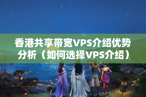 香港共享帶寬VPS介紹優(yōu)勢分析（如何選擇VPS介紹）