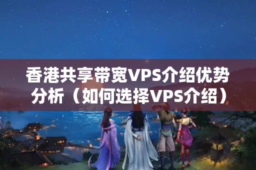 香港共享帶寬VPS介紹優(yōu)勢分析（如何選擇VPS介紹）