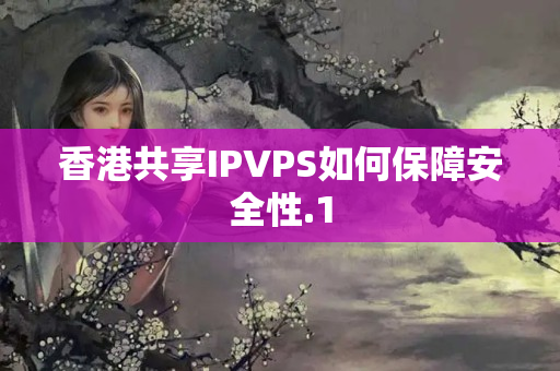 香港共享IPVPS如何保障安全性