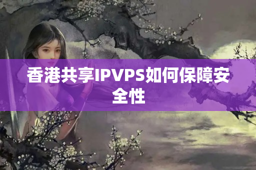 香港共享IPVPS如何保障安全性