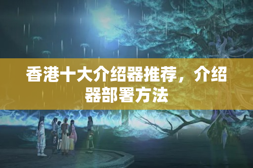 香港十大介紹器推薦，介紹器部署方法