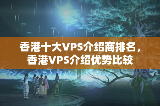 香港十大VPS介紹商排名，香港VPS介紹優(yōu)勢比較