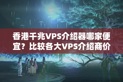 香港千兆VPS介紹器哪家便宜？比較各大VPS介紹商價格優(yōu)勢