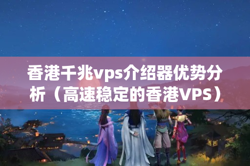 香港千兆vps介紹器優(yōu)勢分析（高速穩(wěn)定的香港VPS）