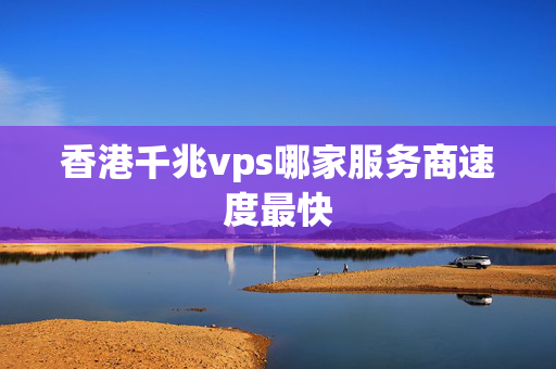 香港千兆vps哪家服務(wù)商速度最快