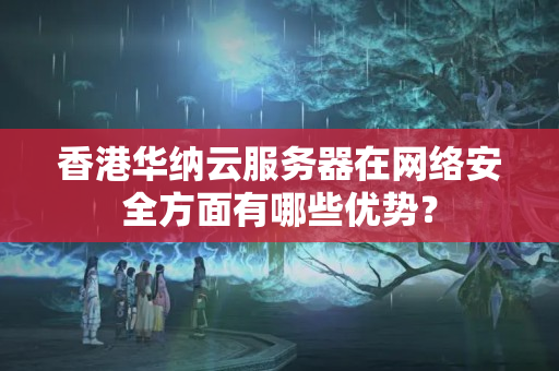 香港華納云服務(wù)器在網(wǎng)絡(luò)安全方面有哪些優(yōu)勢(shì)？