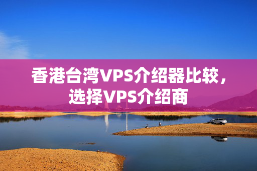 香港臺(tái)灣VPS介紹器比較，選擇VPS介紹商