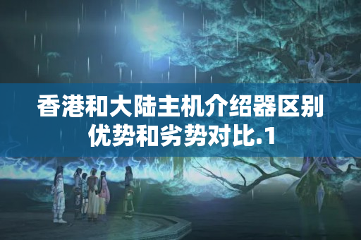 香港和大陸主機(jī)介紹器區(qū)別優(yōu)勢和劣勢對比