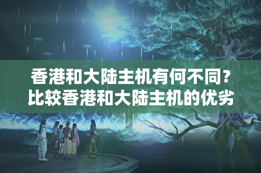 香港和大陸主機有何不同？比較香港和大陸主機的優(yōu)劣勢