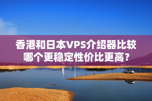 香港和日本VPS介紹器比較哪個更穩(wěn)定性價比更高？