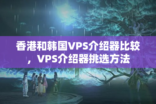 香港和韓國VPS介紹器比較，VPS介紹器挑選方法