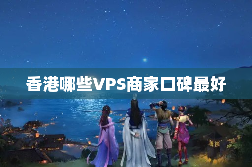 香港哪些VPS商家口碑最好