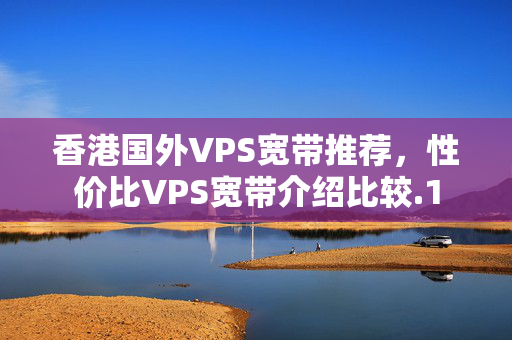 香港國外VPS寬帶推薦，性價比VPS寬帶介紹比較