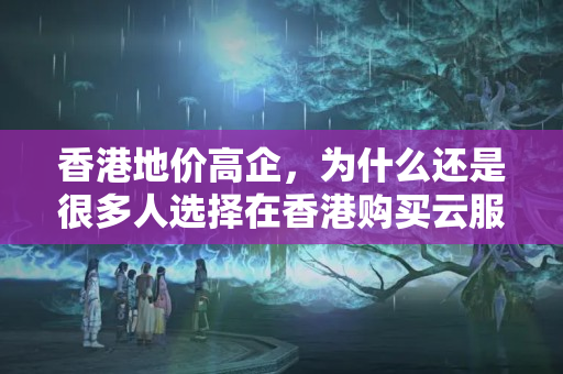 香港地價高企，為什么還是很多人選擇在香港購買云服務(wù)器？