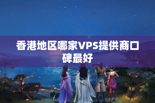 香港地區(qū)哪家VPS提供商口碑最好