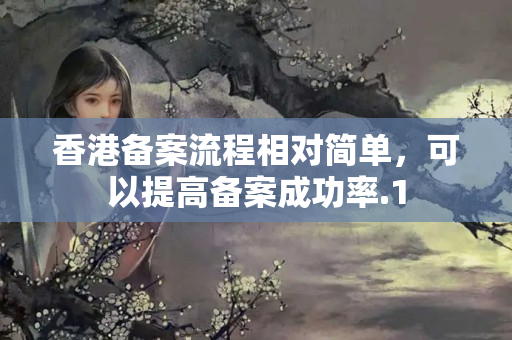 香港備案流程相對(duì)簡(jiǎn)單，可以提高備案成功率