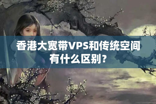 香港大寬帶VPS和傳統(tǒng)空間有什么區(qū)別？