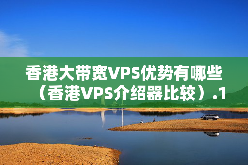 香港大帶寬VPS優(yōu)勢有哪些（香港VPS介紹器比較）